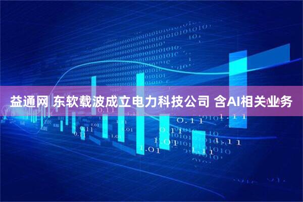 益通网 东软载波成立电力科技公司 含AI相关业务