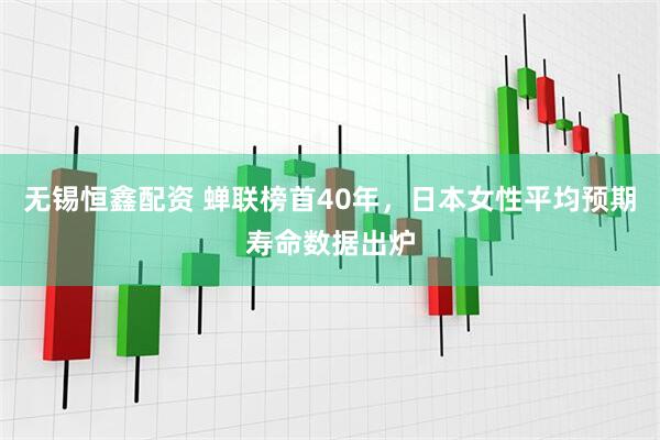 无锡恒鑫配资 蝉联榜首40年，日本女性平均预期寿命数据出炉