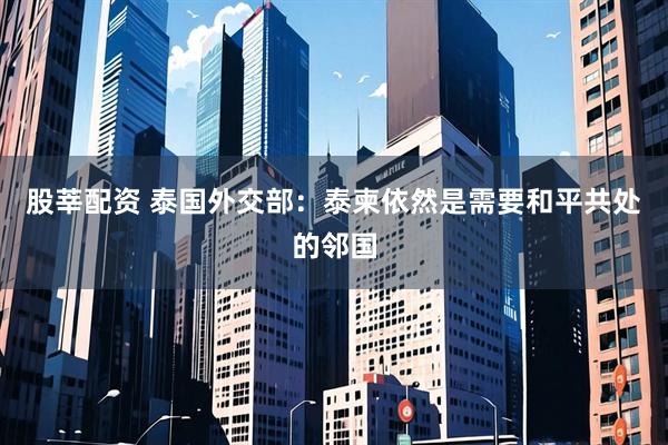 股莘配资 泰国外交部：泰柬依然是需要和平共处的邻国