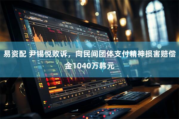 易资配 尹锡悦败诉，向民间团体支付精神损害赔偿金1040万韩元