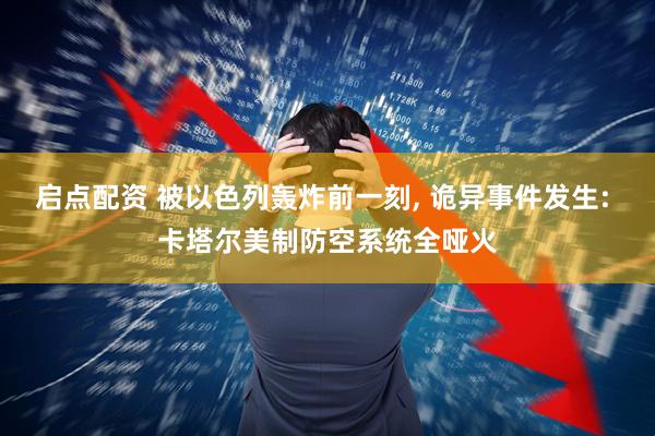 启点配资 被以色列轰炸前一刻, 诡异事件发生: 卡塔尔美制防空系统全哑火