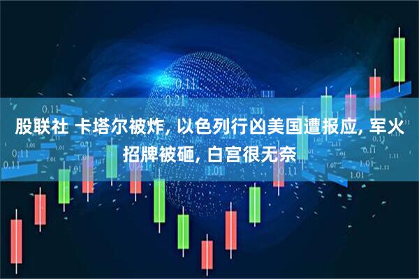 股联社 卡塔尔被炸, 以色列行凶美国遭报应, 军火招牌被砸, 白宫很无奈