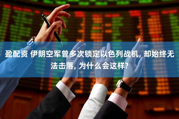 盈配资 伊朗空军曾多次锁定以色列战机, 却始终无法击落, 为什么会这样?