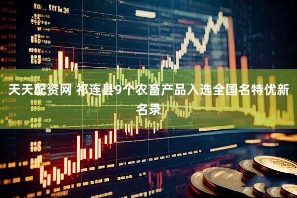 天天配资网 祁连县9个农畜产品入选全国名特优新名录