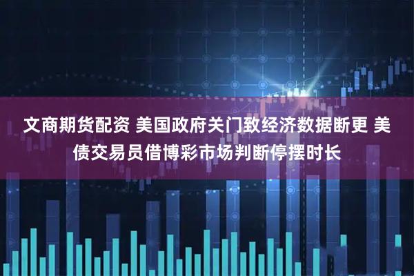 文商期货配资 美国政府关门致经济数据断更 美债交易员借博彩市场判断停摆时长