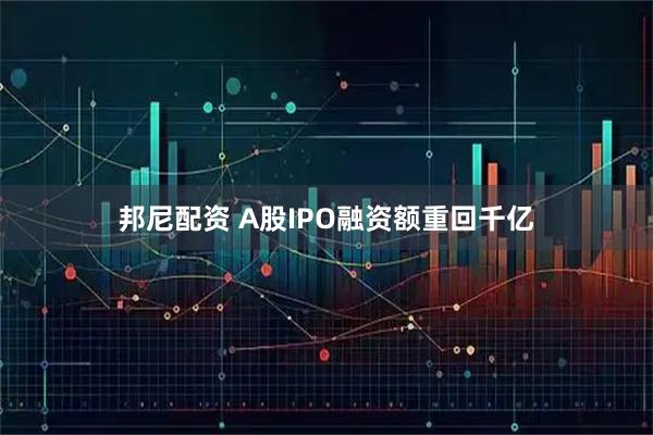 邦尼配资 A股IPO融资额重回千亿