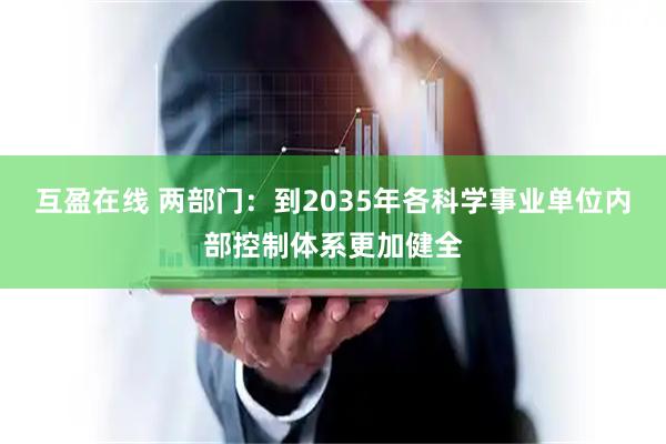 互盈在线 两部门：到2035年各科学事业单位内部控制体系更加健全
