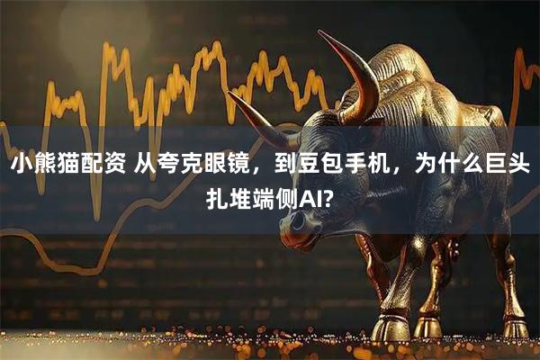 小熊猫配资 从夸克眼镜，到豆包手机，为什么巨头扎堆端侧AI?