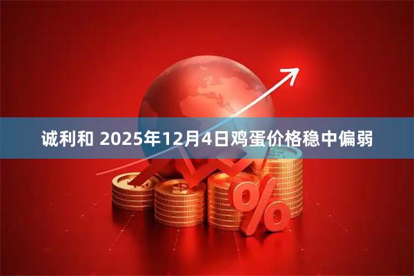 诚利和 2025年12月4日鸡蛋价格稳中偏弱