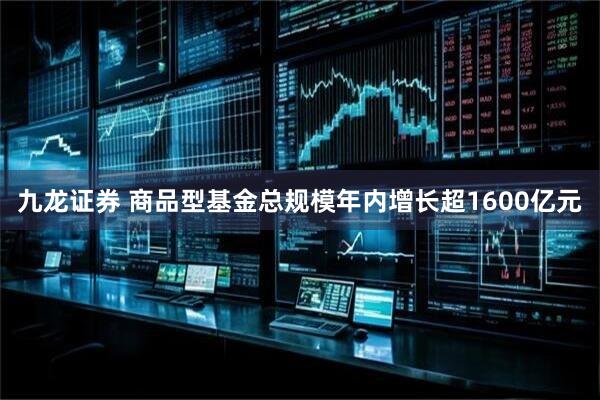 九龙证券 商品型基金总规模年内增长超1600亿元