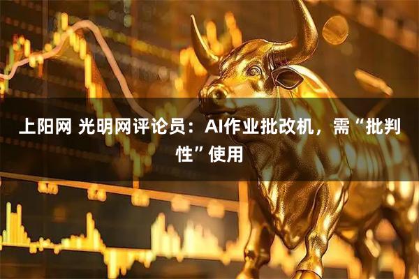 上阳网 光明网评论员:AI作业批改机,需“批判性”使用