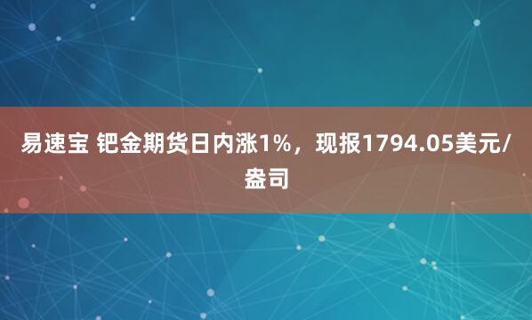 易速宝 钯金期货日内涨1%，现报1794.05美元/盎司